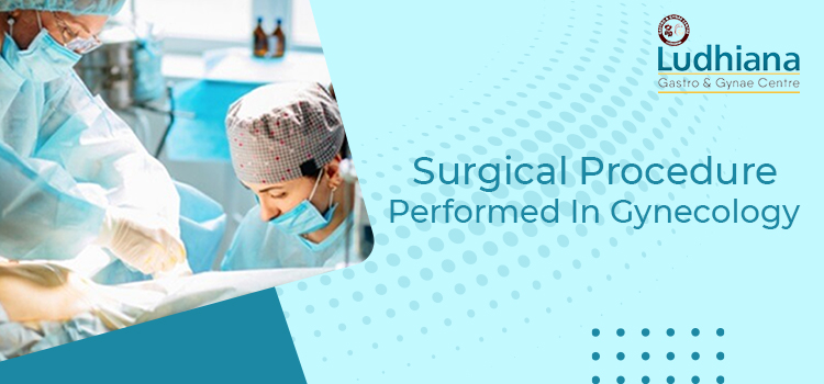 Types Of Surgical Procedures Performed By Gynecologists In Ludhiana